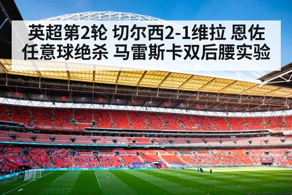 英超第2轮 切尔西2-1维拉 恩佐任意球绝杀 马雷斯卡双后腰实验