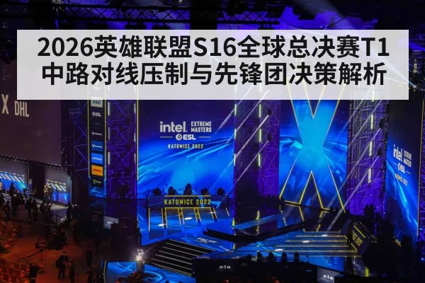 2026英雄联盟S16全球总决赛T1中路对线压制与先锋团决策解析