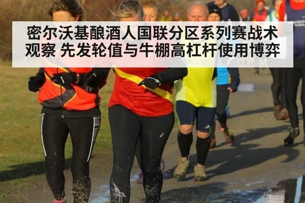 密尔沃基酿酒人国联分区系列赛战术观察 先发轮值与牛棚高杠杆使用博弈