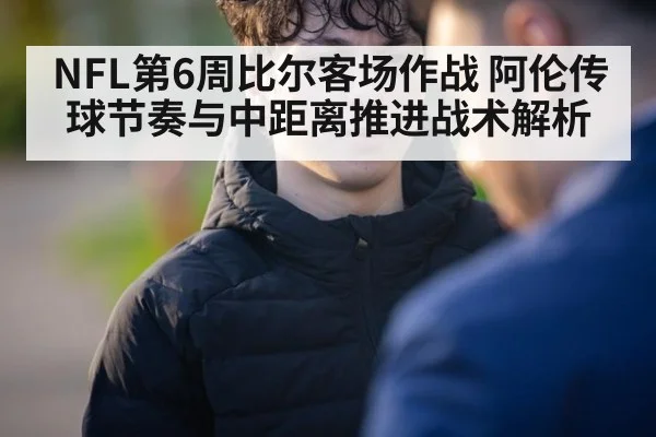 NFL第6周比尔客场作战 阿伦传球节奏与中距离推进战术解析