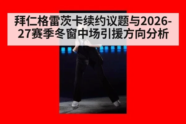 拜仁格雷茨卡续约议题与2026-27赛季冬窗中场引援方向分析
