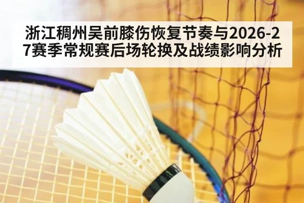 浙江稠州吴前膝伤恢复节奏与2026-27赛季常规赛后场轮换及战绩影响分析