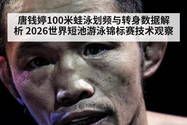 唐钱婷100米蛙泳划频与转身数据解析 2026世界短池游泳锦标赛技术观察